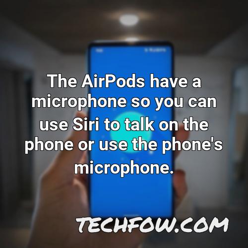 the airpods have a microphone so you can use siri to talk on the phone or use the phone s microphone