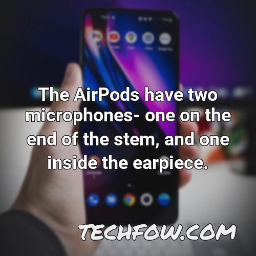 the airpods have two microphones one on the end of the stem and one inside the earpiece