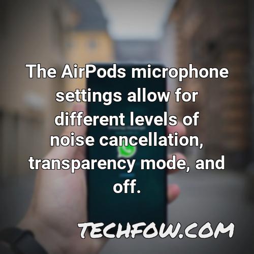 the airpods microphone settings allow for different levels of noise cancellation transparency mode and off