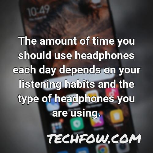 the amount of time you should use headphones each day depends on your listening habits and the type of headphones you are using
