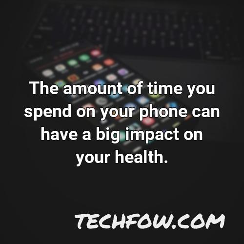 the amount of time you spend on your phone can have a big impact on your health