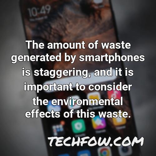 the amount of waste generated by smartphones is staggering and it is important to consider the environmental effects of this waste