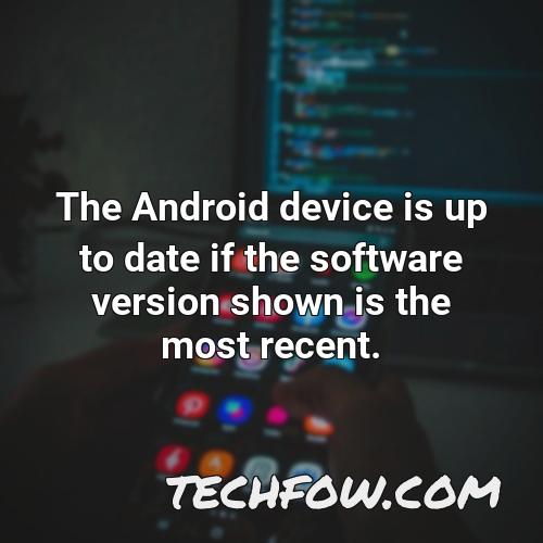 the android device is up to date if the software version shown is the most recent