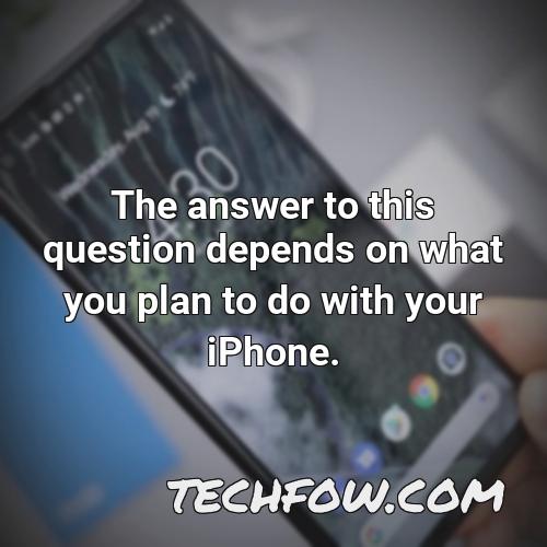 the answer to this question depends on what you plan to do with your iphone