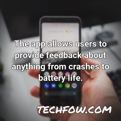 the app allows users to provide feedback about anything from crashes to battery life