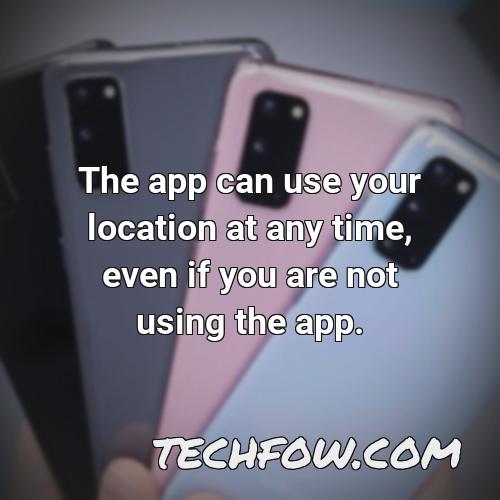 the app can use your location at any time even if you are not using the app