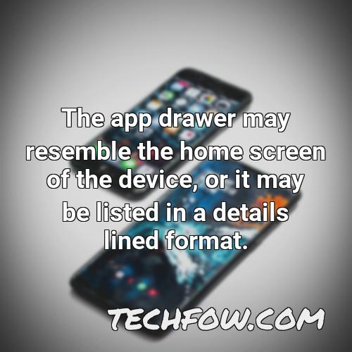the app drawer may resemble the home screen of the device or it may be listed in a details lined format