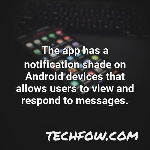 the app has a notification shade on android devices that allows users to view and respond to messages
