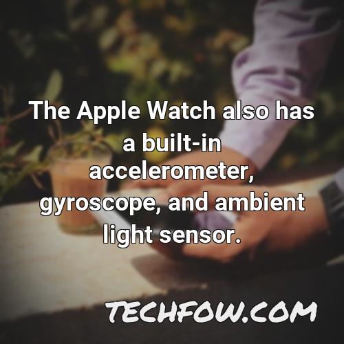the apple watch also has a built in accelerometer gyroscope and ambient light sensor