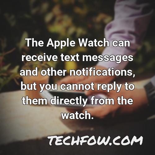 the apple watch can receive text messages and other notifications but you cannot reply to them directly from the watch