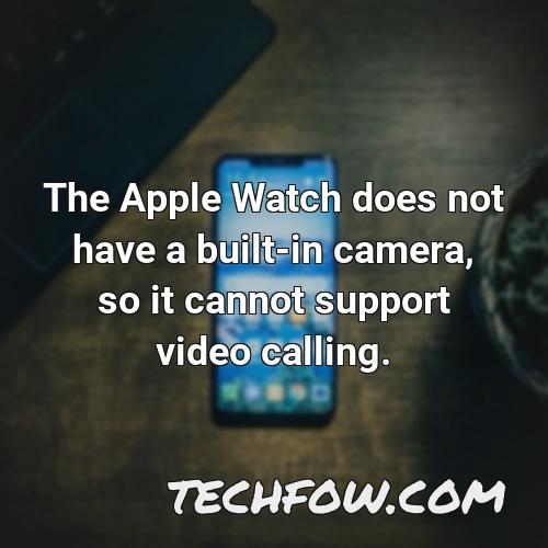the apple watch does not have a built in camera so it cannot support video calling