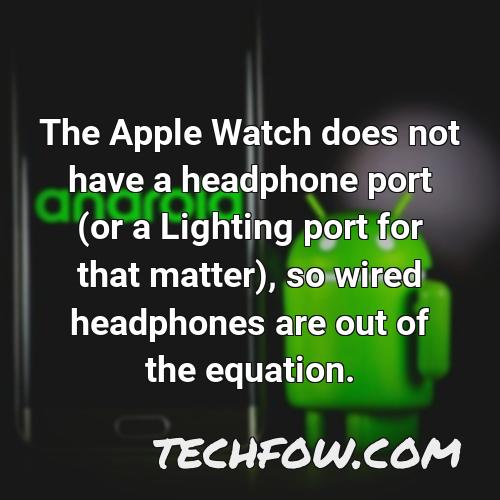 the apple watch does not have a headphone port or a lighting port for that matter so wired headphones are out of the equation 1