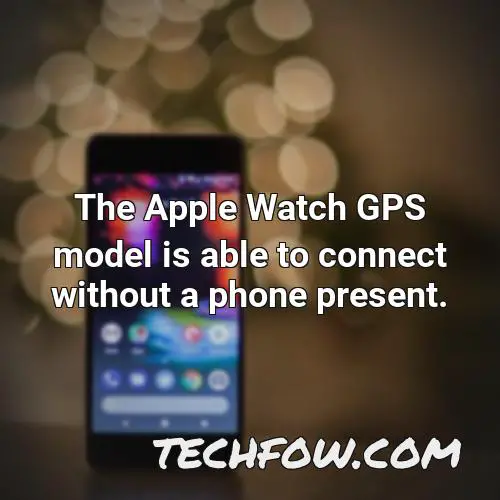 the apple watch gps model is able to connect without a phone present