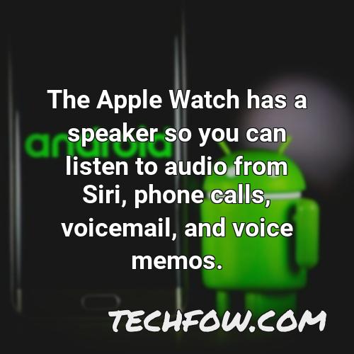 the apple watch has a speaker so you can listen to audio from siri phone calls voicemail and voice memos
