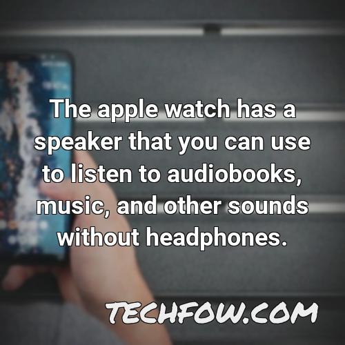 the apple watch has a speaker that you can use to listen to audiobooks music and other sounds without headphones