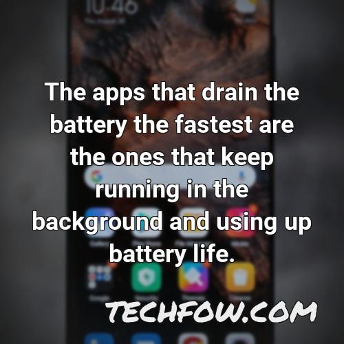 the apps that drain the battery the fastest are the ones that keep running in the background and using up battery life