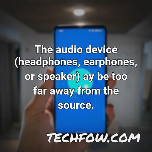 the audio device headphones earphones or speaker ay be too far away from the source