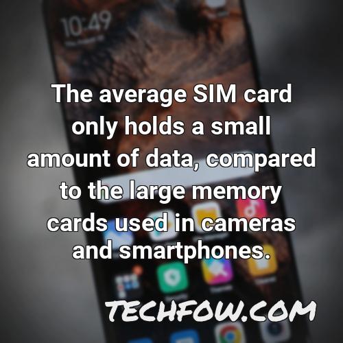 the average sim card only holds a small amount of data compared to the large memory cards used in cameras and smartphones