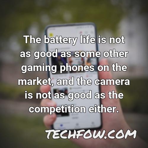 the battery life is not as good as some other gaming phones on the market and the camera is not as good as the competition either