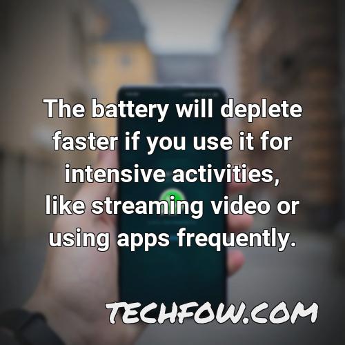 the battery will deplete faster if you use it for intensive activities like streaming video or using apps frequently