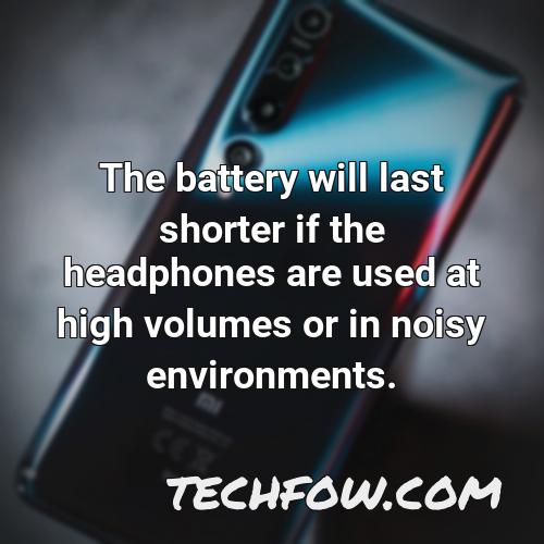 the battery will last shorter if the headphones are used at high volumes or in noisy environments