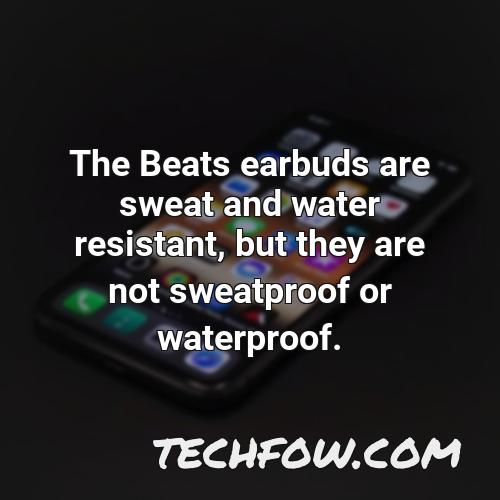the beats earbuds are sweat and water resistant but they are not sweatproof or waterproof