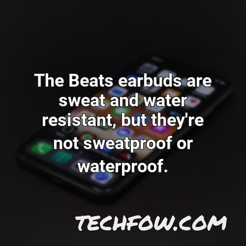 the beats earbuds are sweat and water resistant but they re not sweatproof or waterproof