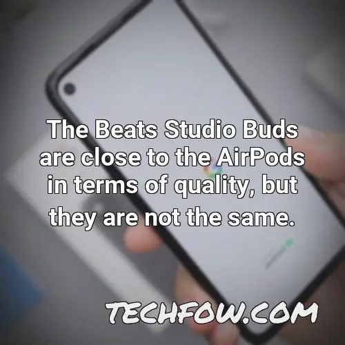 the beats studio buds are close to the airpods in terms of quality but they are not the same