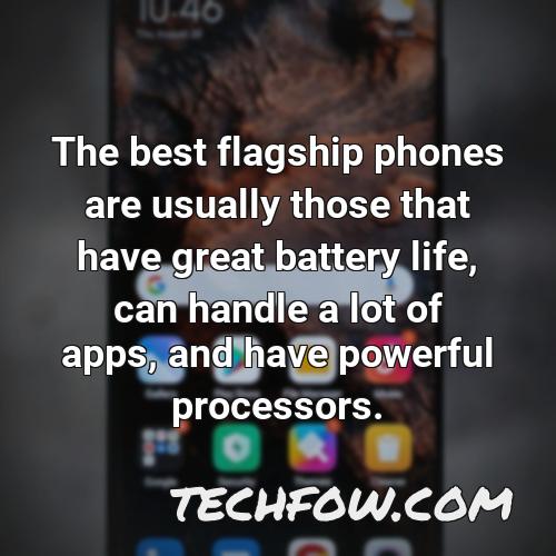 the best flagship phones are usually those that have great battery life can handle a lot of apps and have powerful processors