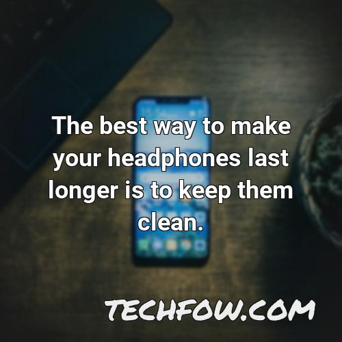 the best way to make your headphones last longer is to keep them clean