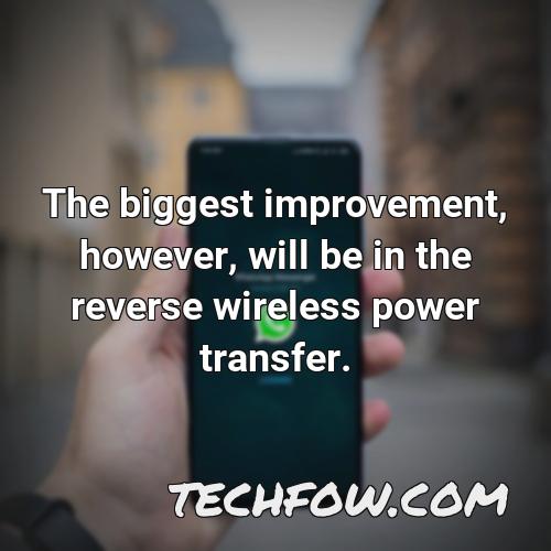 the biggest improvement however will be in the reverse wireless power transfer
