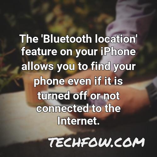 the bluetooth location feature on your iphone allows you to find your phone even if it is turned off or not connected to the internet