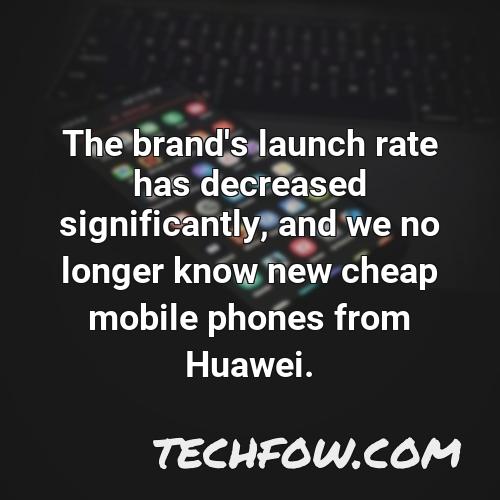 the brand s launch rate has decreased significantly and we no longer know new cheap mobile phones from huawei