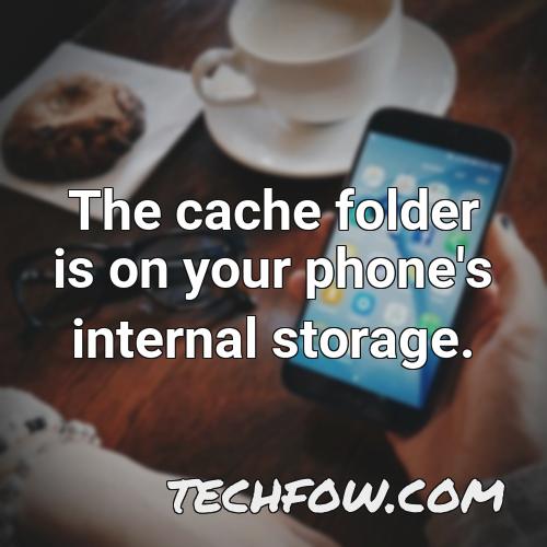 the cache folder is on your phone s internal storage