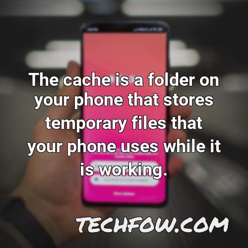 the cache is a folder on your phone that stores temporary files that your phone uses while it is working