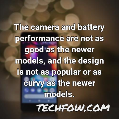 the camera and battery performance are not as good as the newer models and the design is not as popular or as curvy as the newer models