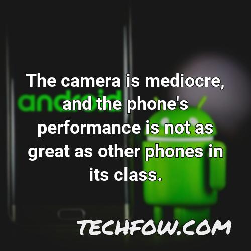 the camera is mediocre and the phone s performance is not as great as other phones in its class