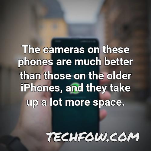 the cameras on these phones are much better than those on the older iphones and they take up a lot more space