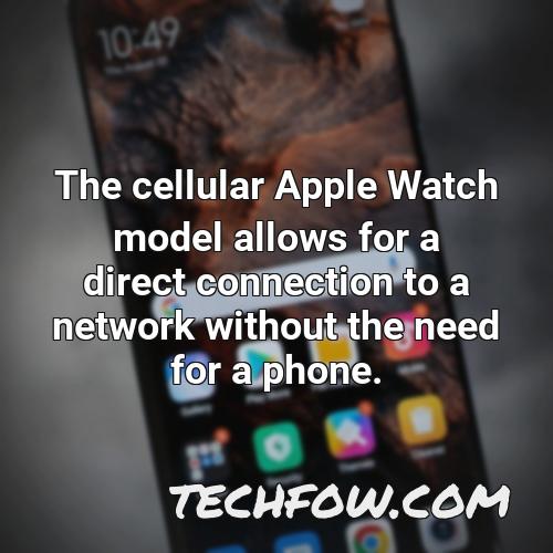 the cellular apple watch model allows for a direct connection to a network without the need for a phone