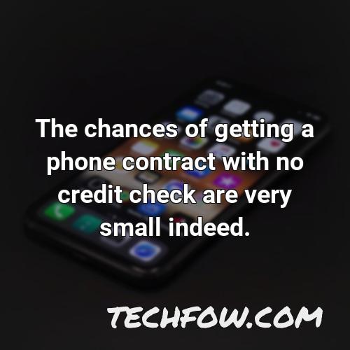 the chances of getting a phone contract with no credit check are very small indeed