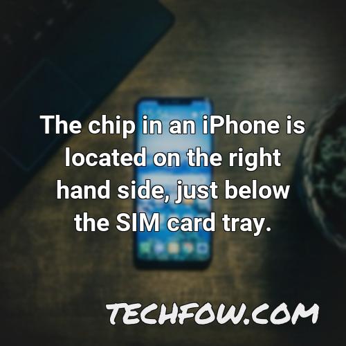 the chip in an iphone is located on the right hand side just below the sim card tray