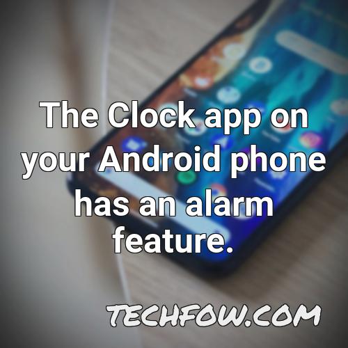 the clock app on your android phone has an alarm feature