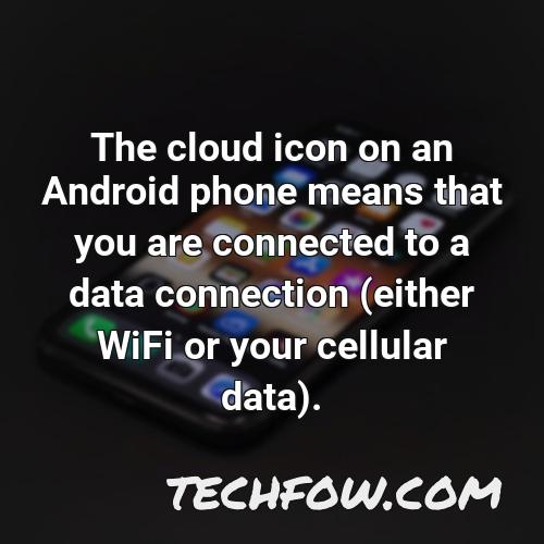 the cloud icon on an android phone means that you are connected to a data connection either wifi or your cellular data