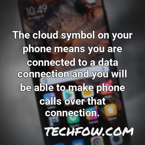 the cloud symbol on your phone means you are connected to a data connection and you will be able to make phone calls over that connection