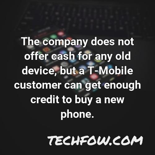 the company does not offer cash for any old device but a t mobile customer can get enough credit to buy a new phone