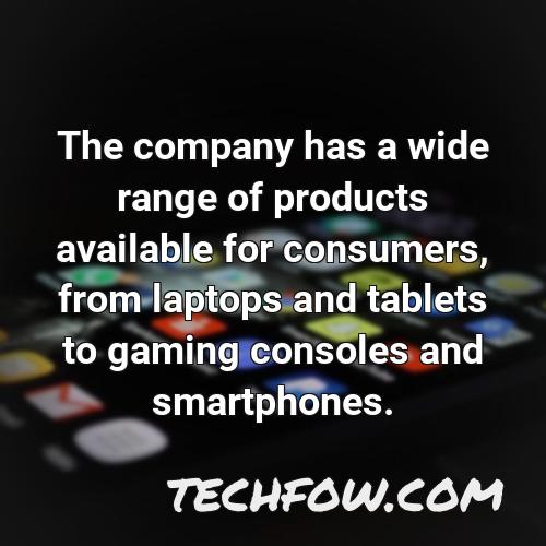the company has a wide range of products available for consumers from laptops and tablets to gaming consoles and smartphones