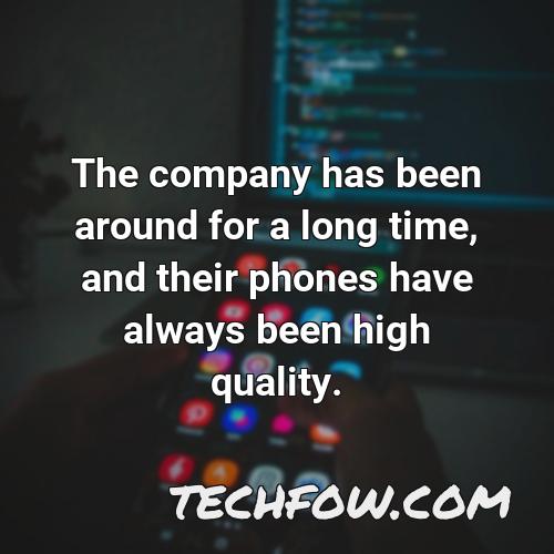 the company has been around for a long time and their phones have always been high quality