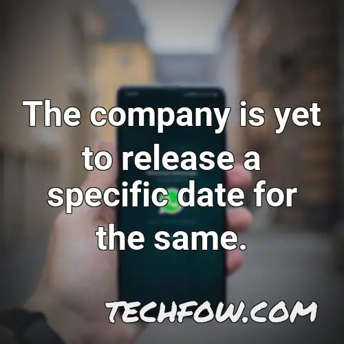 the company is yet to release a specific date for the same