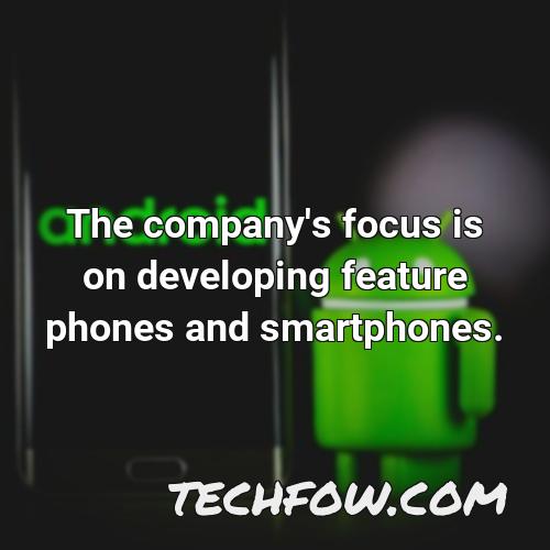 the company s focus is on developing feature phones and smartphones