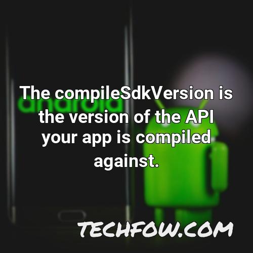 the compilesdkversion is the version of the api your app is compiled against